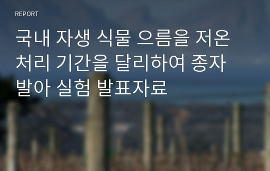 국내 자생 식물 으름을 저온처리 기간을 달리하여 종자 발아 실험 발표자료