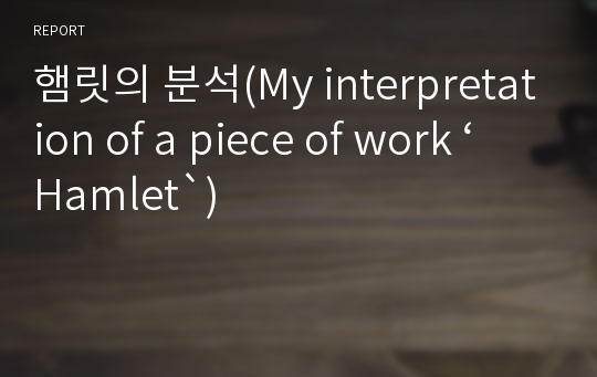 햄릿의 분석(My interpretation of a piece of work ‘Hamlet`)