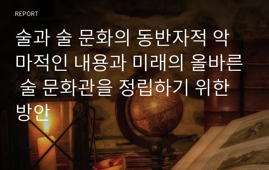 술과 술 문화의 동반자적 악마적인 내용과 미래의 올바른 술 문화관을 정립하기 위한 방안