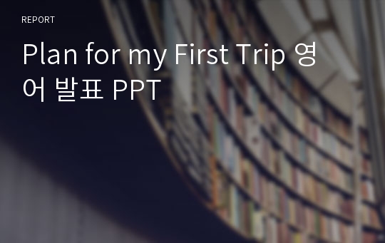 Plan for my First Trip 영어 발표 PPT