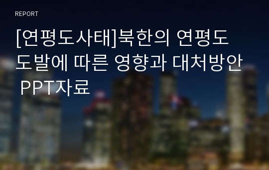 [연평도사태]북한의 연평도 도발에 따른 영향과 대처방안 PPT자료