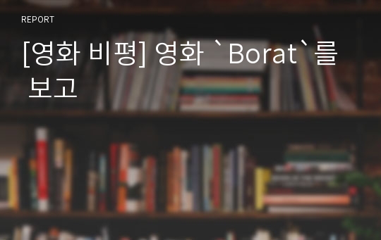 [영화 비평] 영화 `Borat`를 보고