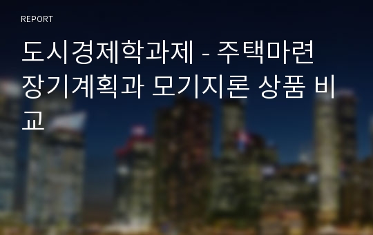 도시경제학과제 - 주택마련 장기계획과 모기지론 상품 비교