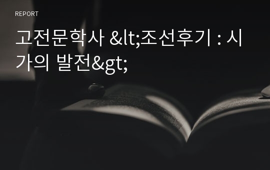 고전문학사 &lt;조선후기 : 시가의 발전&gt;