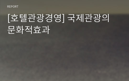 [호텔관광경영] 국제관광의 문화적효과