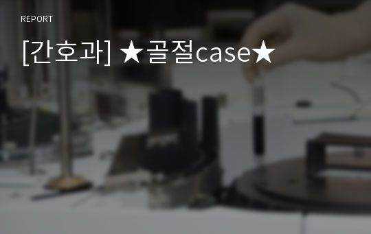 [간호과] ★골절case★