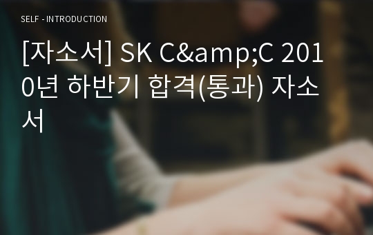 [자소서] SK C&amp;C 2010년 하반기 합격(통과) 자소서