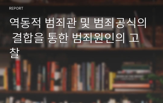 역동적 범죄관 및 범죄공식의 결합을 통한 범죄원인의 고찰