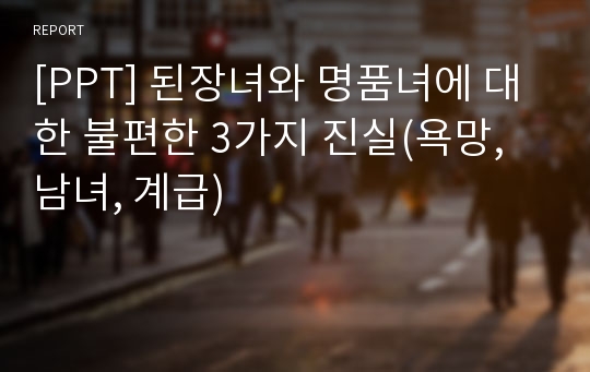 [PPT] 된장녀와 명품녀에 대한 불편한 3가지 진실(욕망, 남녀, 계급)