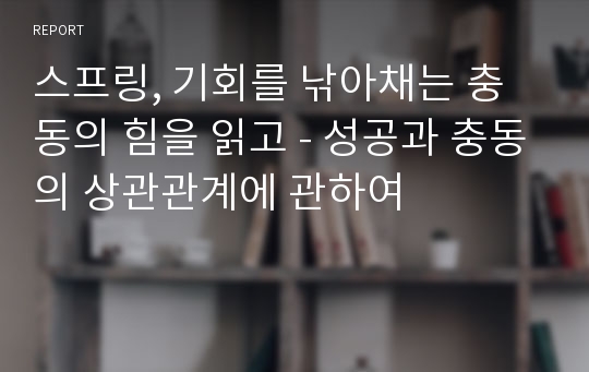 스프링, 기회를 낚아채는 충동의 힘을 읽고 - 성공과 충동의 상관관계에 관하여