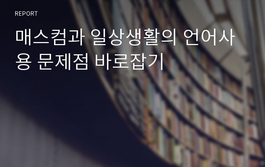 매스컴과 일상생활의 언어사용 문제점 바로잡기