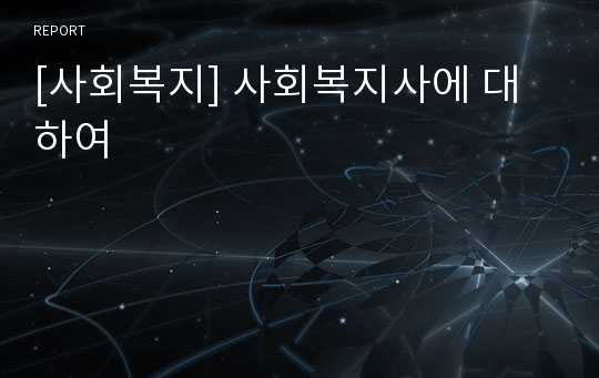 [사회복지] 사회복지사에 대하여