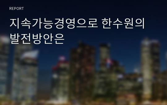 지속가능경영으로 한수원의 발전방안은