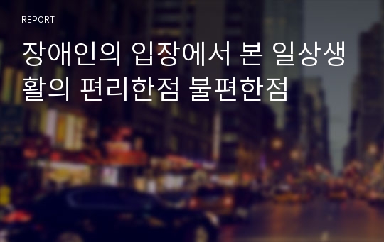 장애인의 입장에서 본 일상생활의 편리한점 불편한점