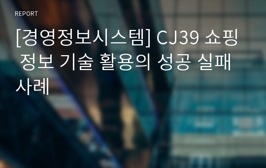 [경영정보시스템] CJ39 쇼핑 정보 기술 활용의 성공 실패 사례