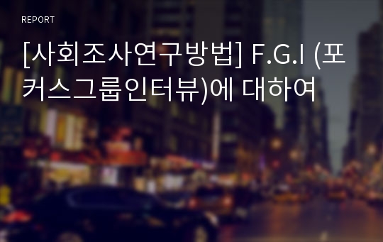 [사회조사연구방법] F.G.I (포커스그룹인터뷰)에 대하여