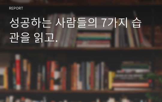 성공하는 사람들의 7가지 습관을 읽고.