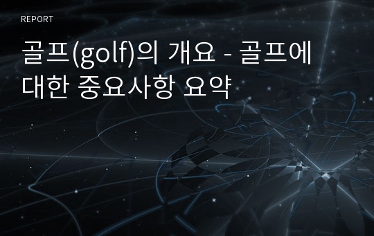 골프(golf)의 개요 - 골프에 대한 중요사항 요약