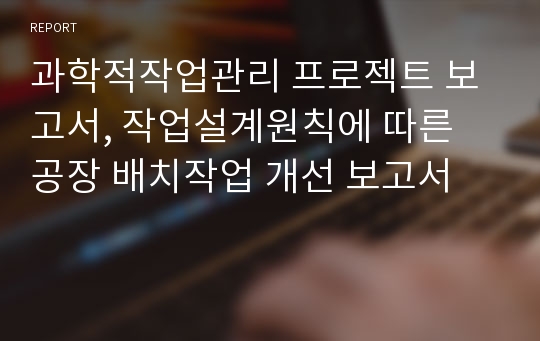 과학적작업관리 프로젝트 보고서, 작업설계원칙에 따른 공장 배치작업 개선 보고서