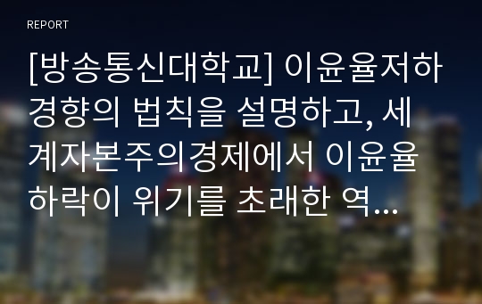 [방송통신대학교] 이윤율저하경향의 법칙을 설명하고, 세계자본주의경제에서 이윤율하락이 위기를 초래한 역사적 실례를 설명하시오.