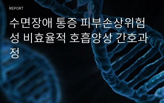 수면장애 통증 피부손상위험성 비효율적 호흡양상 간호과정