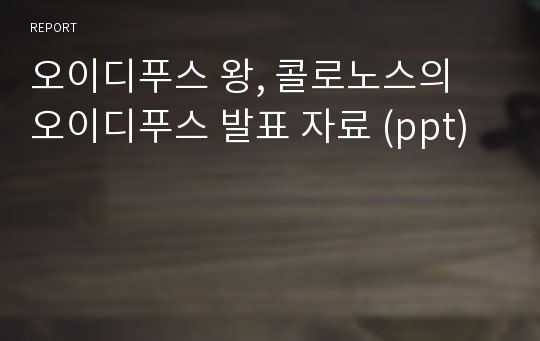 오이디푸스 왕, 콜로노스의 오이디푸스 발표 자료 (ppt)