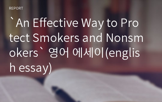 `An Effective Way to Protect Smokers and Nonsmokers` 영어 에세이(english essay)