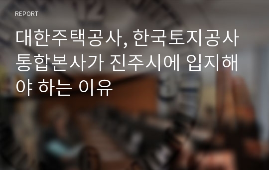 대한주택공사, 한국토지공사 통합본사가 진주시에 입지해야 하는 이유