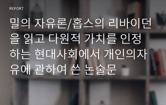 밀의 자유론/홉스의 리바이던을 읽고 다원적 가치를 인정하는 현대사회에서 개인의자유에 관하여 쓴 논술문