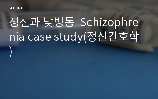 정신과 낮병동  Schizophrenia case study(정신간호학)