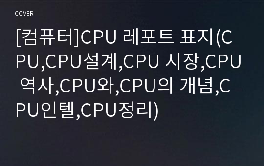 [컴퓨터]CPU 레포트 표지(CPU,CPU설계,CPU 시장,CPU 역사,CPU와,CPU의 개념,CPU인텔,CPU정리)