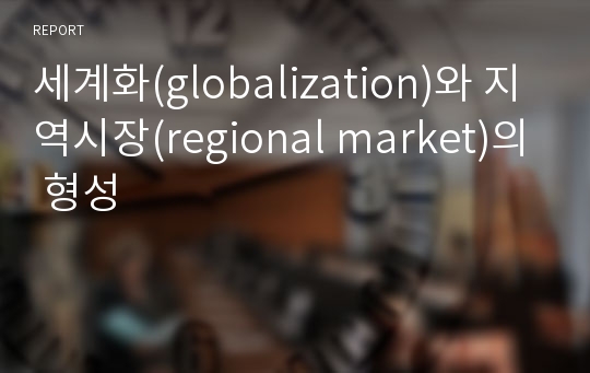 세계화(globalization)와 지역시장(regional market)의 형성