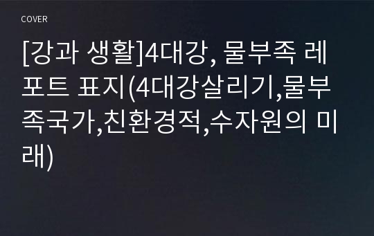 [강과 생활]4대강, 물부족 레포트 표지(4대강살리기,물부족국가,친환경적,수자원의 미래)