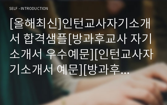 [올해최신]인턴교사자기소개서 합격샘플[방과후교사 자기소개서 우수예문][인턴교사자기소개서 예문][방과후교사 자소서 모범예문][시간강사자소서 예문][시간강사자소서 샘플][인턴교사자소서]