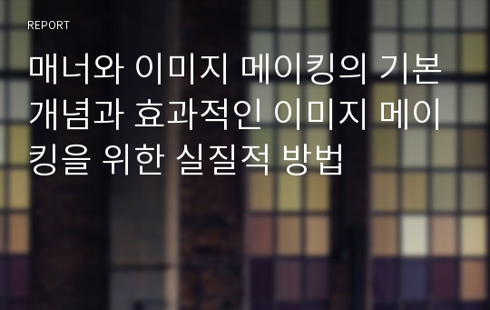 매너와 이미지 메이킹의 기본개념과 효과적인 이미지 메이킹을 위한 실질적 방법