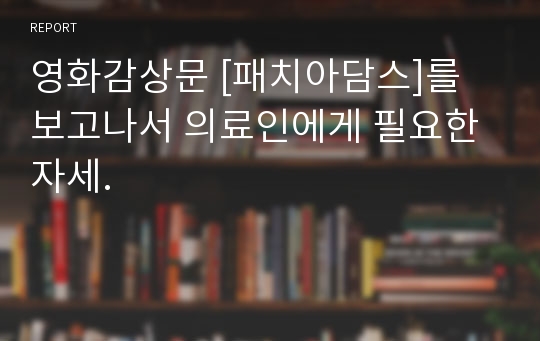 영화감상문 [패치아담스]를 보고나서 의료인에게 필요한 자세.