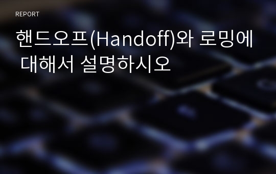 핸드오프(Handoff)와 로밍에 대해서 설명하시오