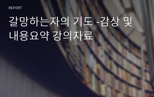 [우수자료]독후감 갈망하는자의 기도 -감상 및 내용요약 강의자료 완벽정리