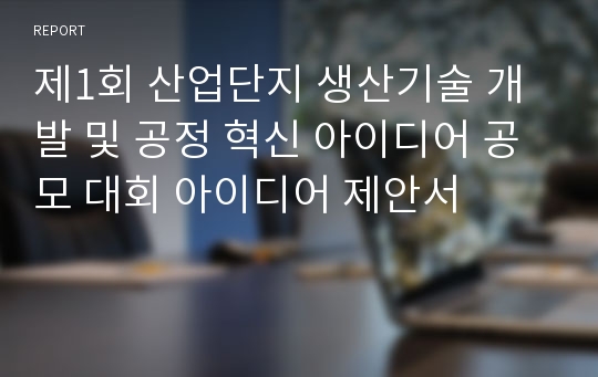 제1회 산업단지 생산기술 개발 및 공정 혁신 아이디어 공모 대회 아이디어 제안서