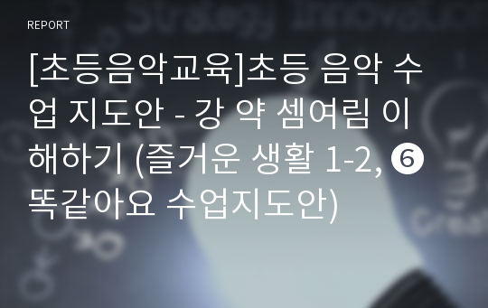 [초등음악교육]초등 음악 수업 지도안 - 강 약 셈여림 이해하기 (즐거운 생활 1-2, ❻ 똑같아요 수업지도안)