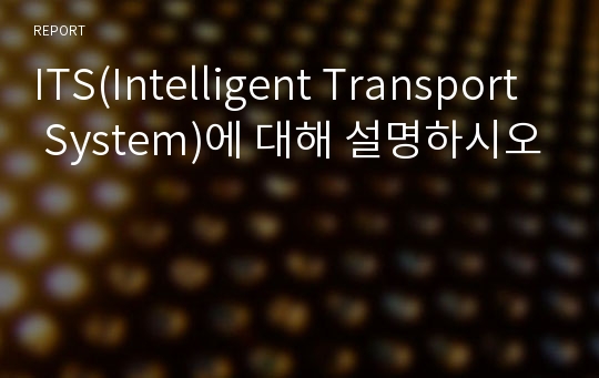 ITS(Intelligent Transport System)에 대해 설명하시오