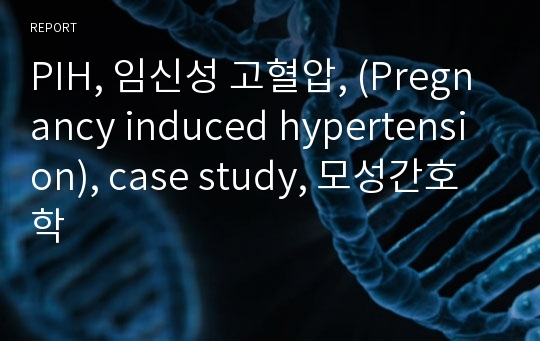 PIH, 임신성 고혈압, (Pregnancy induced hypertension), case study, 모성간호학