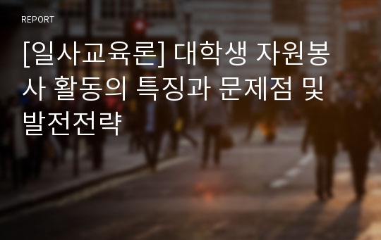 [일사교육론] 대학생 자원봉사 활동의 특징과 문제점 및 발전전략