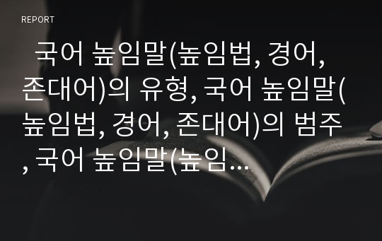   국어 높임말(높임법, 경어, 존대어)의 유형, 국어 높임말(높임법, 경어, 존대어)의 범주, 국어 높임말(높임법, 경어, 존대어)과 낮춤말(하대어), 국어 높임말(높임법,경어,존대어)과 종결어미, 국어 높임말 유의사항