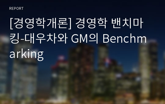 [경영학개론] 경영학 밴치마킹-대우차와 GM의 Benchmarking