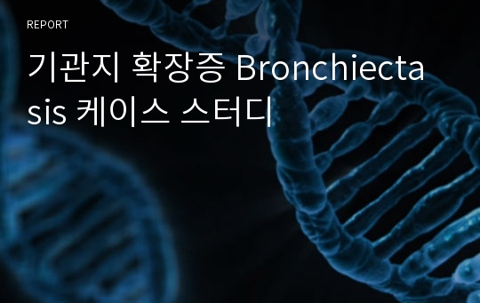 기관지 확장증 Bronchiectasis 케이스 스터디