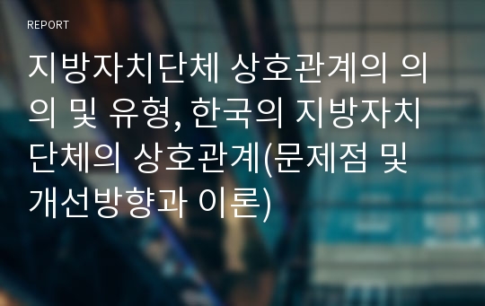 지방자치단체 상호관계의 의의 및 유형, 한국의 지방자치단체의 상호관계(문제점 및 개선방향과 이론)