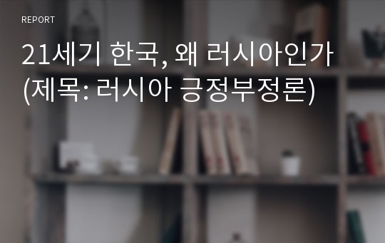 21세기 한국, 왜 러시아인가 (제목: 러시아 긍정부정론)