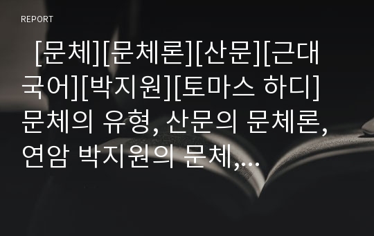   [문체][문체론][산문][근대국어][박지원][토마스 하디]문체의 유형, 산문의 문체론, 연암 박지원의 문체, 토마스 하디의 문체, 이규보 찬의(贊) 문체, 한국 주의류 산문의 문체, 근대국어의 문체, 명나라의 문체