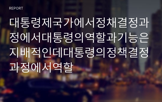 대통령제국가에서정채결정과정에서대통령의역할과기능은지배적인데대통령의정책결정과정에서역할